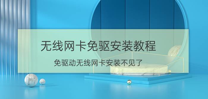 无线网卡免驱安装教程 免驱动无线网卡安装不见了？